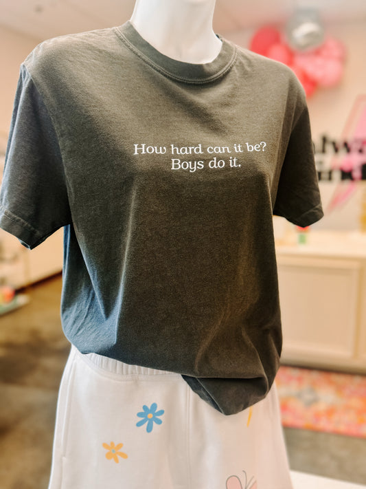 How hard can it be? Boys do it. T-Shirt